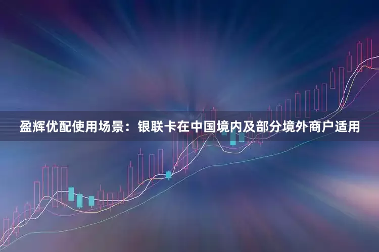 盈辉优配使用场景：银联卡在中国境内及部分境外商户适用