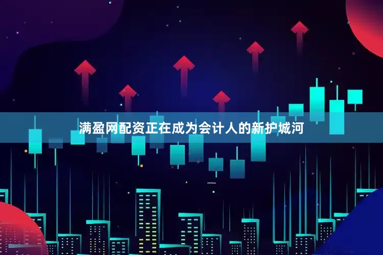 满盈网配资正在成为会计人的新护城河
