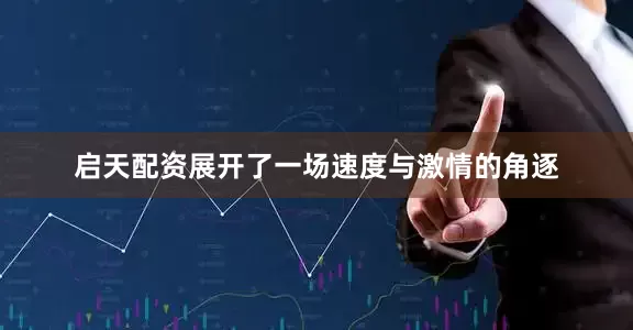 启天配资展开了一场速度与激情的角逐