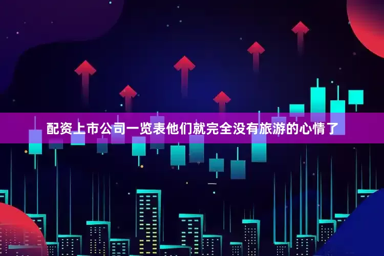 配资上市公司一览表他们就完全没有旅游的心情了