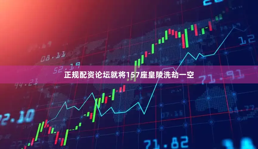 正规配资论坛就将157座皇陵洗劫一空