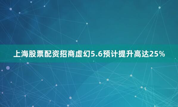上海股票配资招商虚幻5.6预计提升高达25%