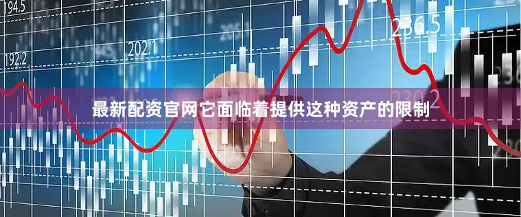 最新配资官网它面临着提供这种资产的限制