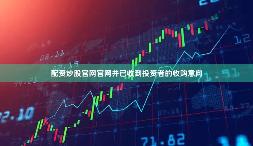 配资炒股官网官网并已收到投资者的收购意向
