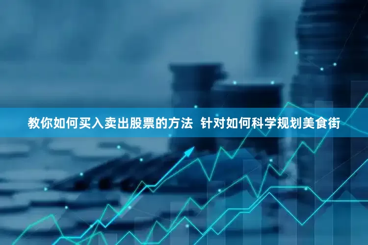 教你如何买入卖出股票的方法  针对如何科学规划美食街