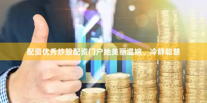 配资优秀炒股配资门户她美丽温婉、冷静聪慧