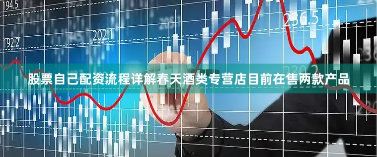 股票自己配资流程详解春天酒类专营店目前在售两款产品