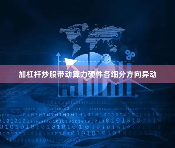 加杠杆炒股带动算力硬件各细分方向异动
