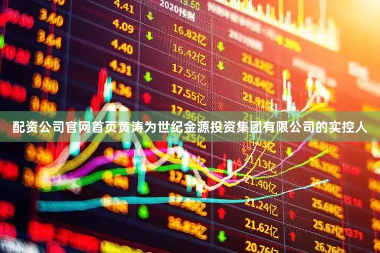 配资公司官网首页黄涛为世纪金源投资集团有限公司的实控人