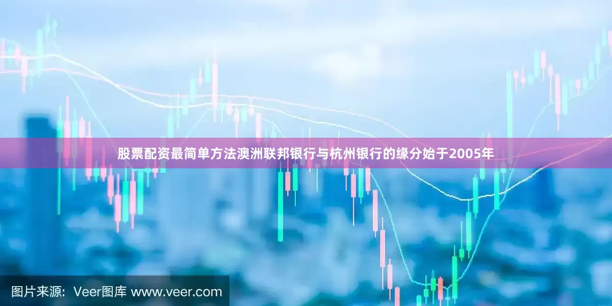 股票配资最简单方法澳洲联邦银行与杭州银行的缘分始于2005年