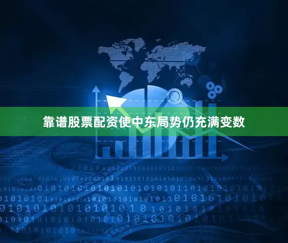 靠谱股票配资使中东局势仍充满变数