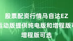 股票配资行情马自达EZ-6运动版提供纯电版和增程版可选