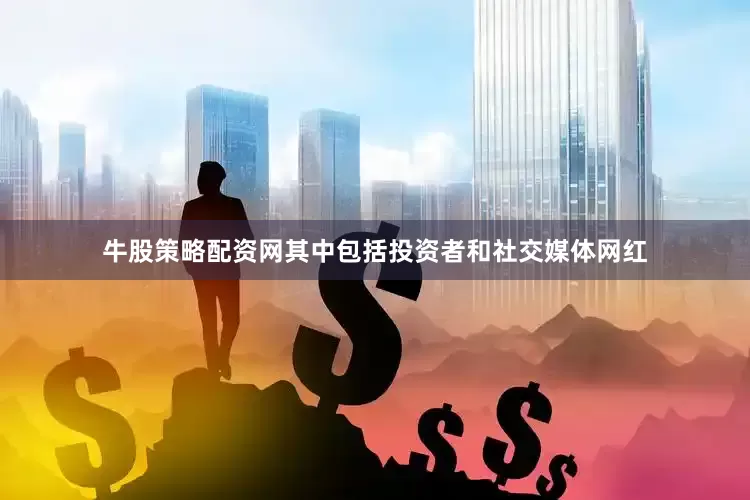 牛股策略配资网其中包括投资者和社交媒体网红