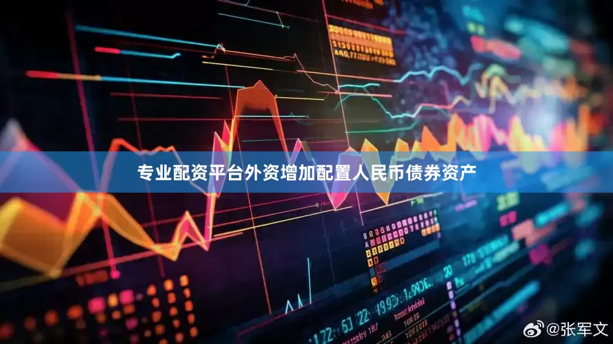 专业配资平台外资增加配置人民币债券资产