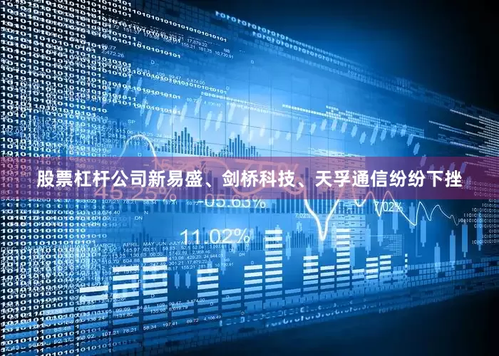 股票杠杆公司新易盛、剑桥科技、天孚通信纷纷下挫