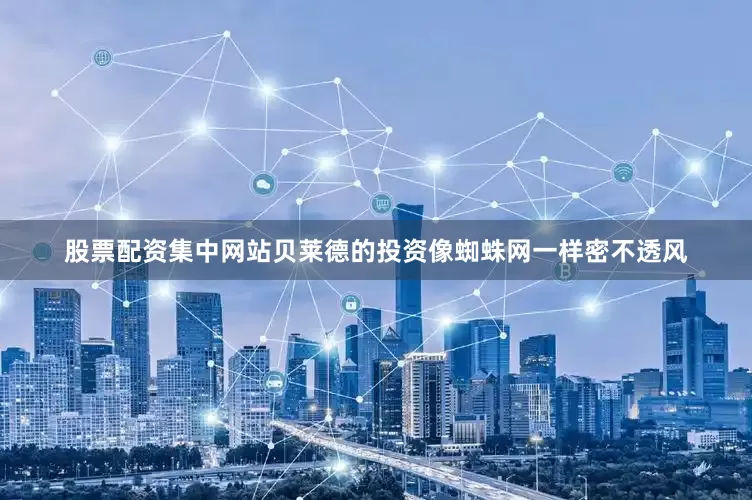 股票配资集中网站贝莱德的投资像蜘蛛网一样密不透风