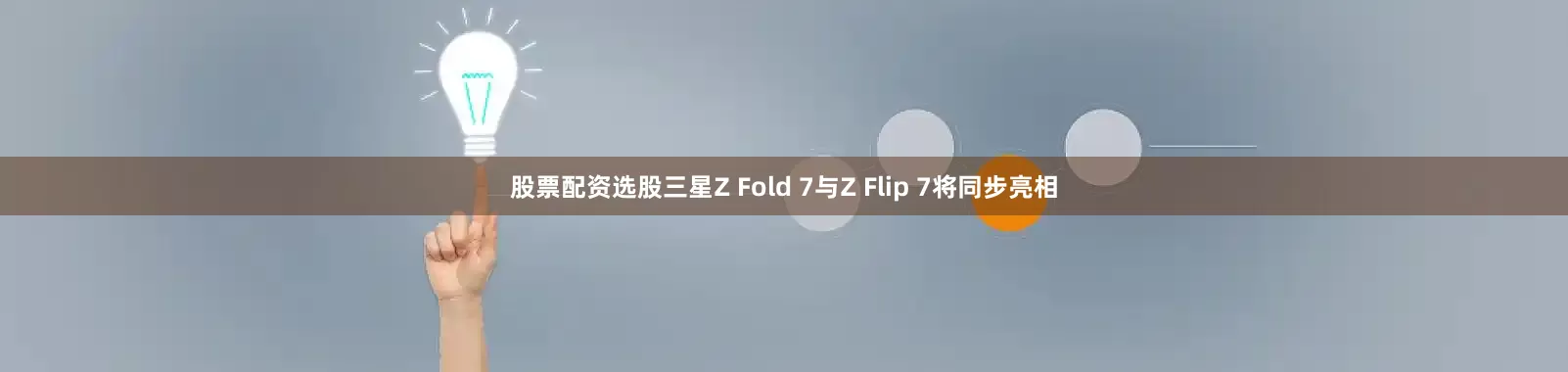 股票配资选股三星Z Fold 7与Z Flip 7将同步亮相