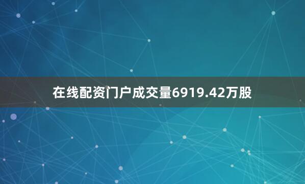 在线配资门户成交量6919.42万股