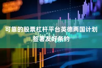 可靠的股票杠杆平台英德两国计划签署友好条约