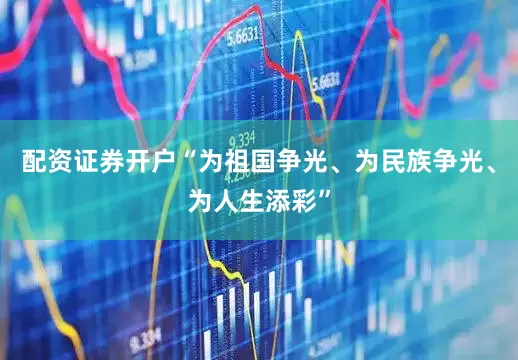 配资证券开户“为祖国争光、为民族争光、为人生添彩”