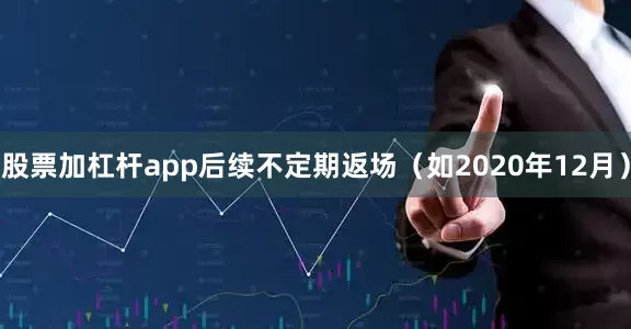 股票加杠杆app后续不定期返场（如2020年12月）