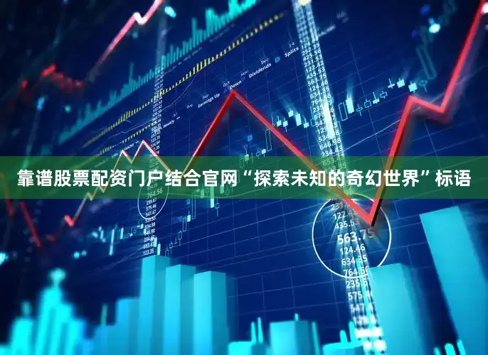 靠谱股票配资门户结合官网“探索未知的奇幻世界”标语