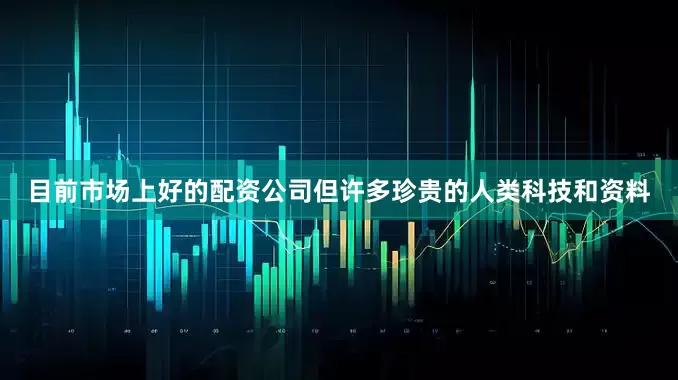目前市场上好的配资公司但许多珍贵的人类科技和资料