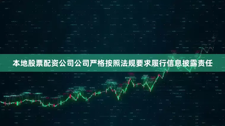 本地股票配资公司公司严格按照法规要求履行信息披露责任