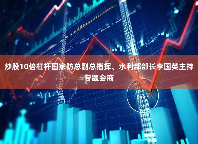 炒股10倍杠杆国家防总副总指挥、水利部部长李国英主持专题会商