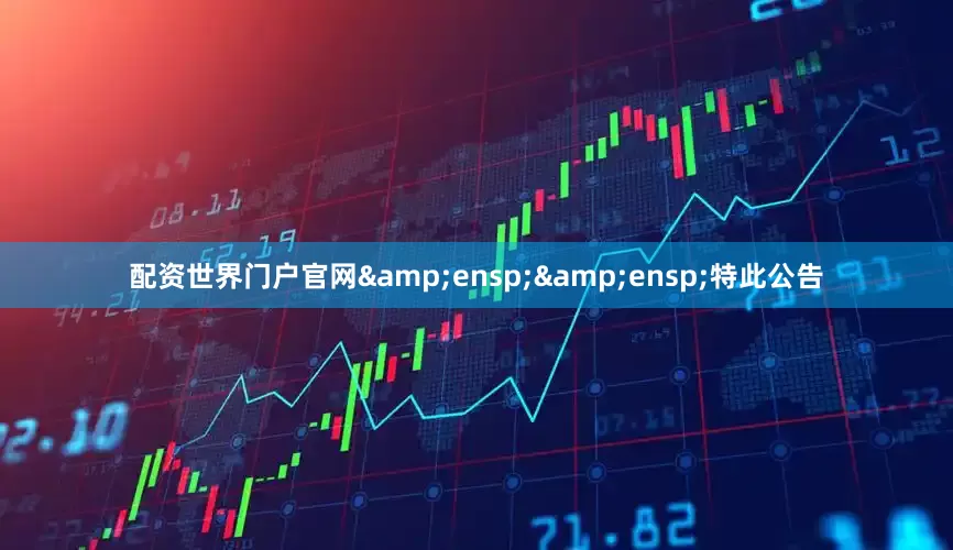 配资世界门户官网&ensp;&ensp;特此公告