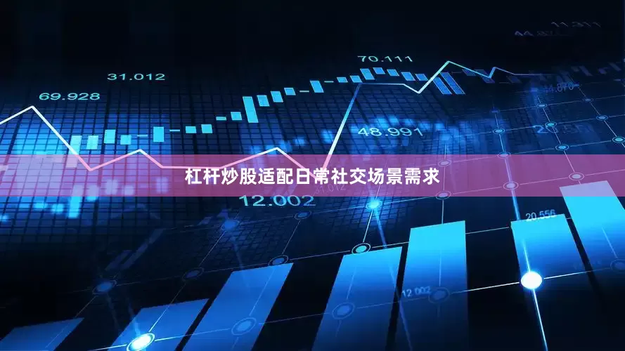 杠杆炒股适配日常社交场景需求