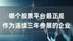 哪个股票平台最正规　　作为连续三年参展的企业