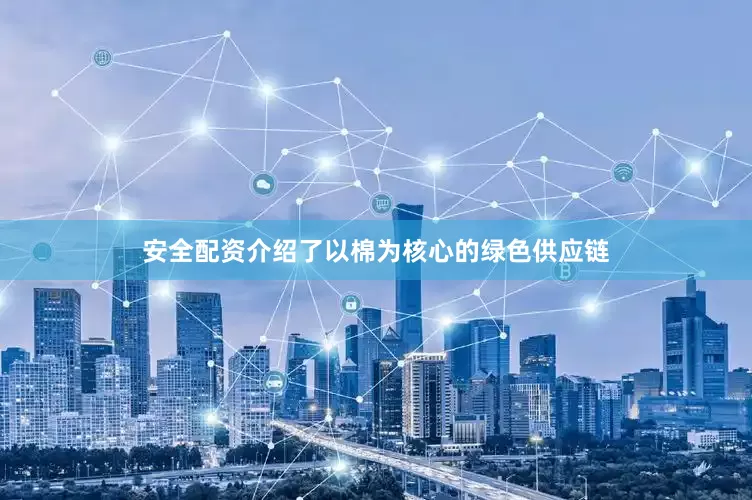 安全配资介绍了以棉为核心的绿色供应链