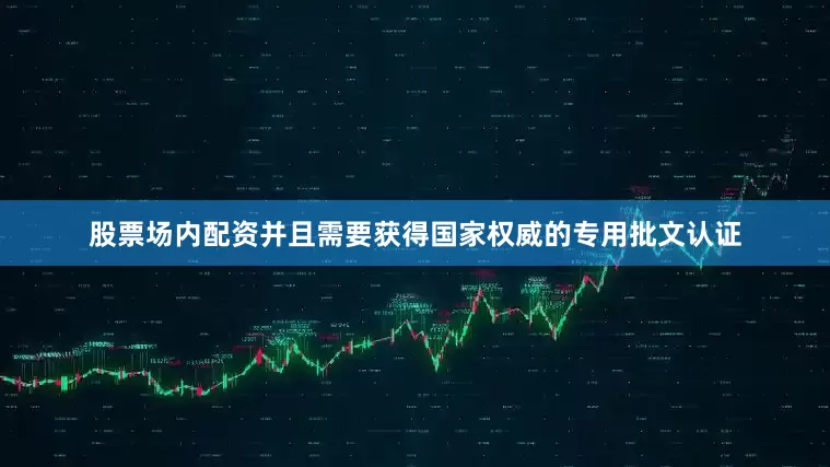 股票场内配资并且需要获得国家权威的专用批文认证