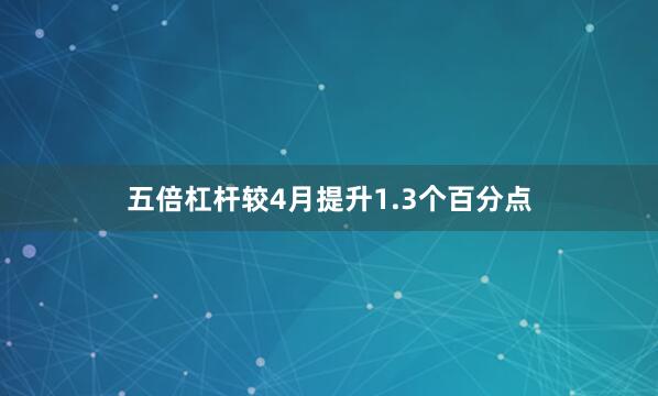五倍杠杆较4月提升1.3个百分点