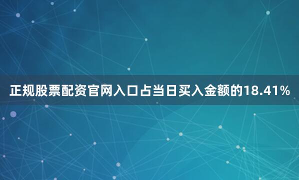 正规股票配资官网入口占当日买入金额的18.41%