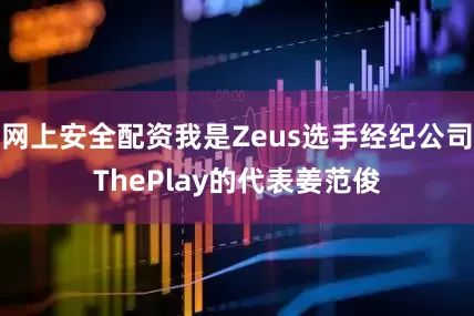网上安全配资我是Zeus选手经纪公司ThePlay的代表姜范俊