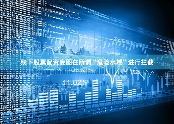 线下股票配资妄图在所谓“危险水域”进行拦截