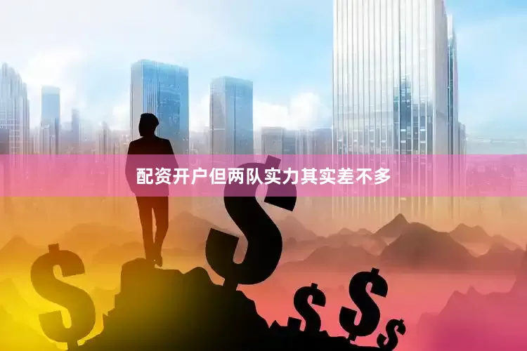 配资开户但两队实力其实差不多