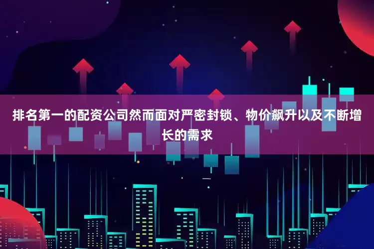 排名第一的配资公司然而面对严密封锁、物价飙升以及不断增长的需求