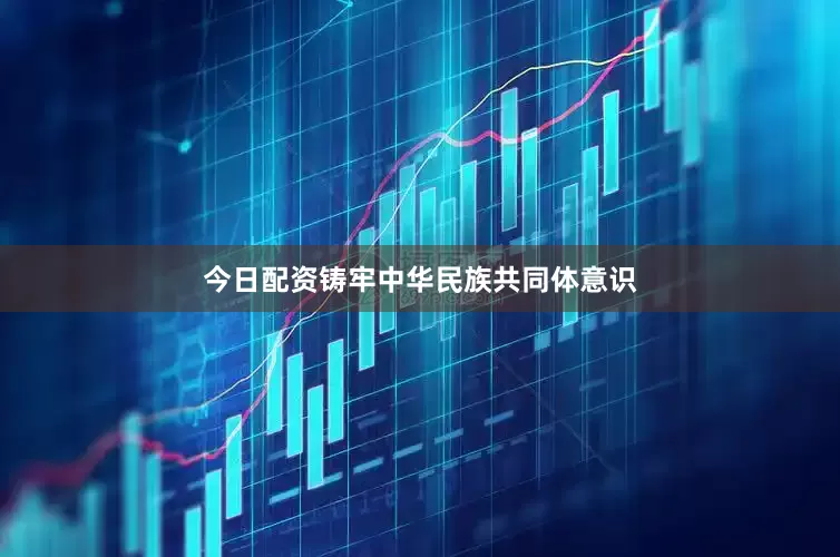 今日配资铸牢中华民族共同体意识