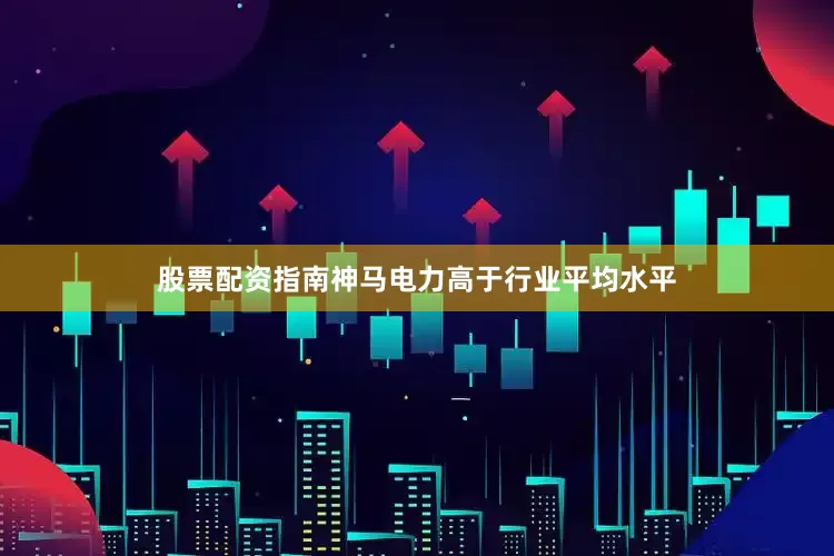 股票配资指南神马电力高于行业平均水平