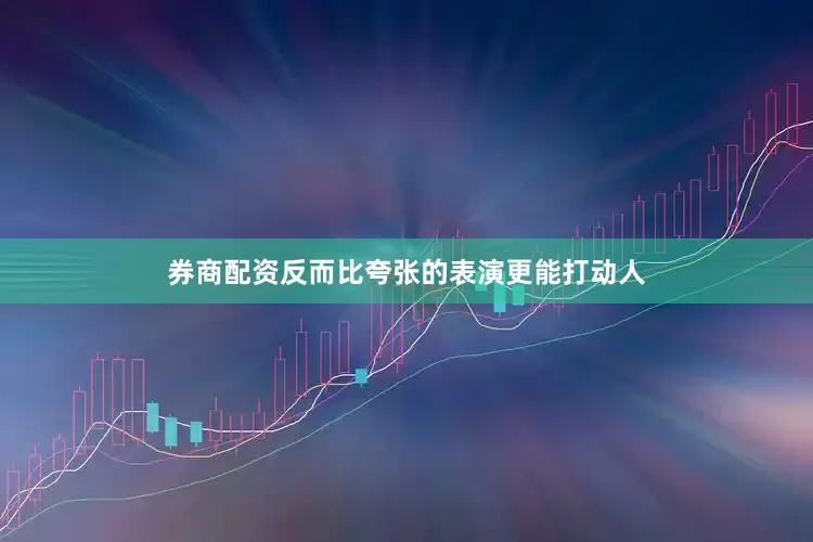 券商配资反而比夸张的表演更能打动人