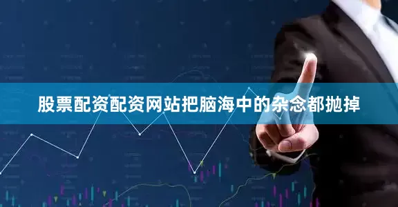 股票配资配资网站把脑海中的杂念都抛掉