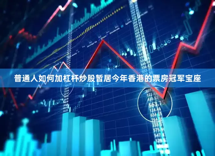 普通人如何加杠杆炒股暂居今年香港的票房冠军宝座