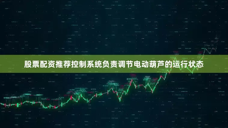 股票配资推荐控制系统负责调节电动葫芦的运行状态