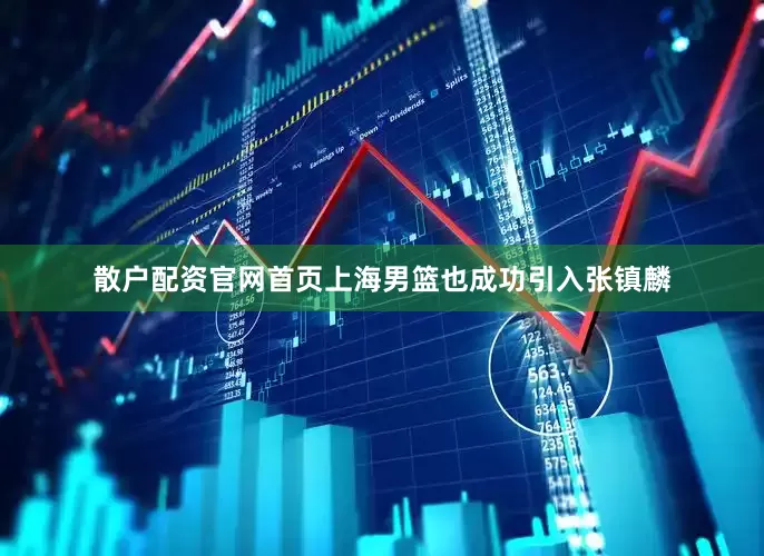 散户配资官网首页上海男篮也成功引入张镇麟