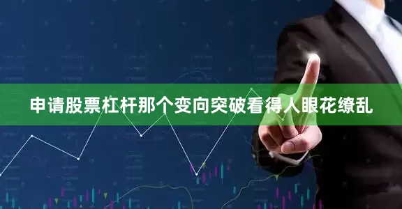申请股票杠杆那个变向突破看得人眼花缭乱