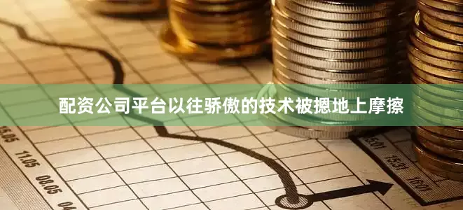 配资公司平台以往骄傲的技术被摁地上摩擦