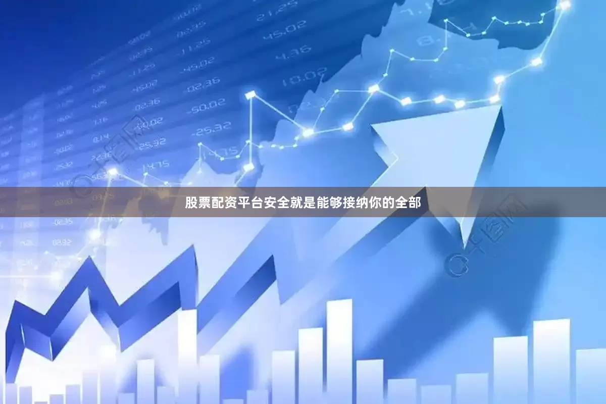 股票配资平台安全就是能够接纳你的全部